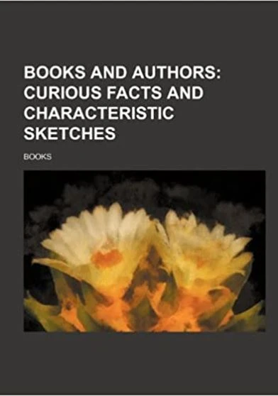 Books and Authors Curious Facts and Characteristic Sketches