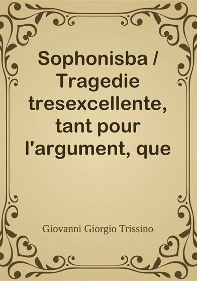 Sophonisba Tragedie tresexcellente tant pour l'argument que pour le poly langage et graves sentences