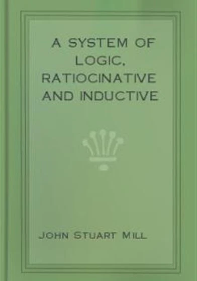 A System of Logic Ratiocinative and Inductive Vol 1
