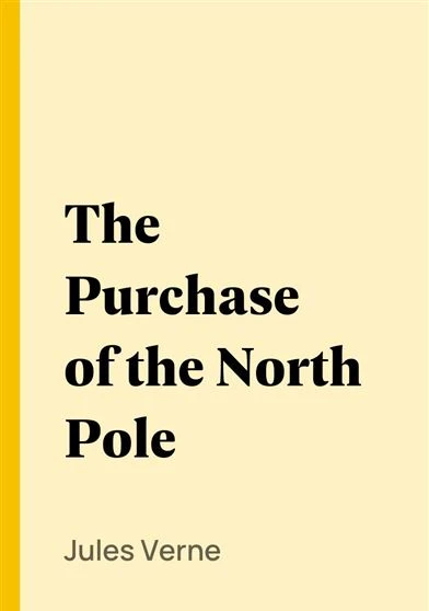 The Purchase of the North Pole A sequel to From the earth to the moon