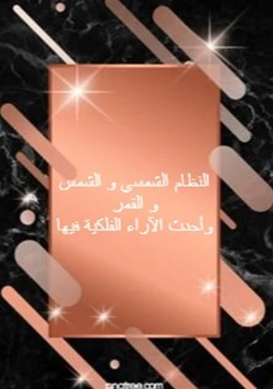 النظام الشمسي و الشمس و القمر وأحدث الآراء الفلكية فيها
