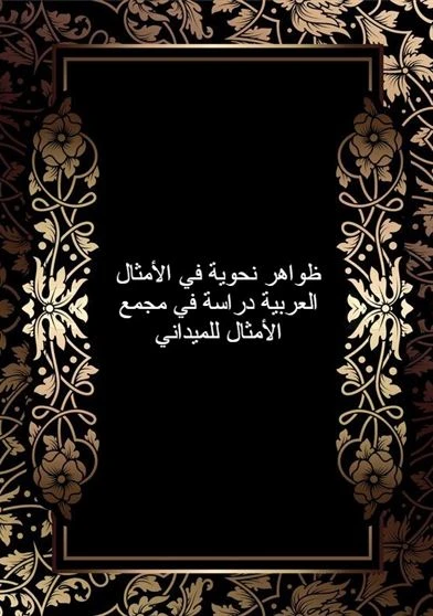 ظواهر نحوية في الأمثال العربية دراسة في مجمع الأمثال للميداني