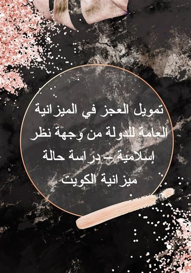 تمويل العجز في الميزانية العامة للدولة من وجهة نظر إسلامية – دراسة حالة ميزانية الكويت